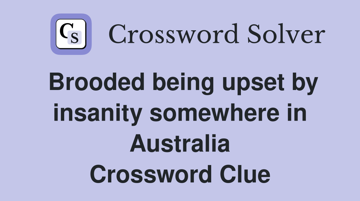 Brooded being upset by insanity somewhere in Australia Crossword Clue