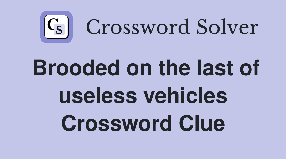 Brooded on the last of useless vehicles Crossword Clue