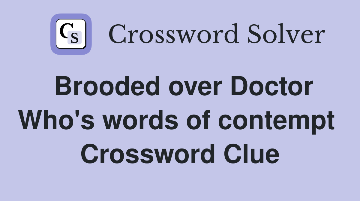 Brooded over Doctor Who's words of contempt  Crossword Clue