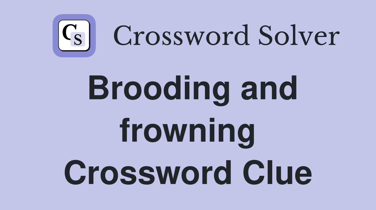 Brooding and frowning Crossword Clue