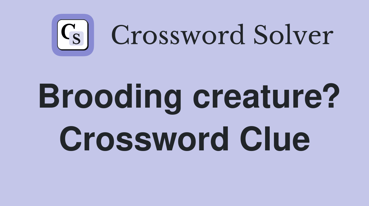 Brooding creature? Crossword Clue