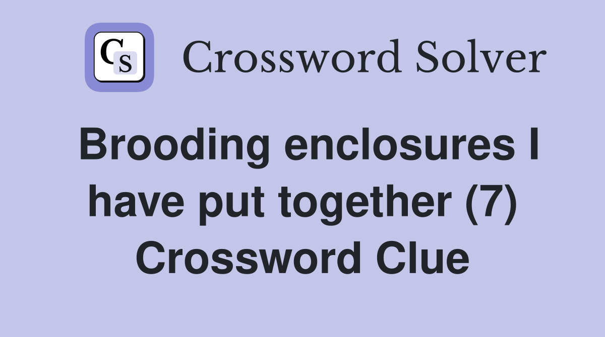 Brooding enclosures I have put together (7) Crossword Clue