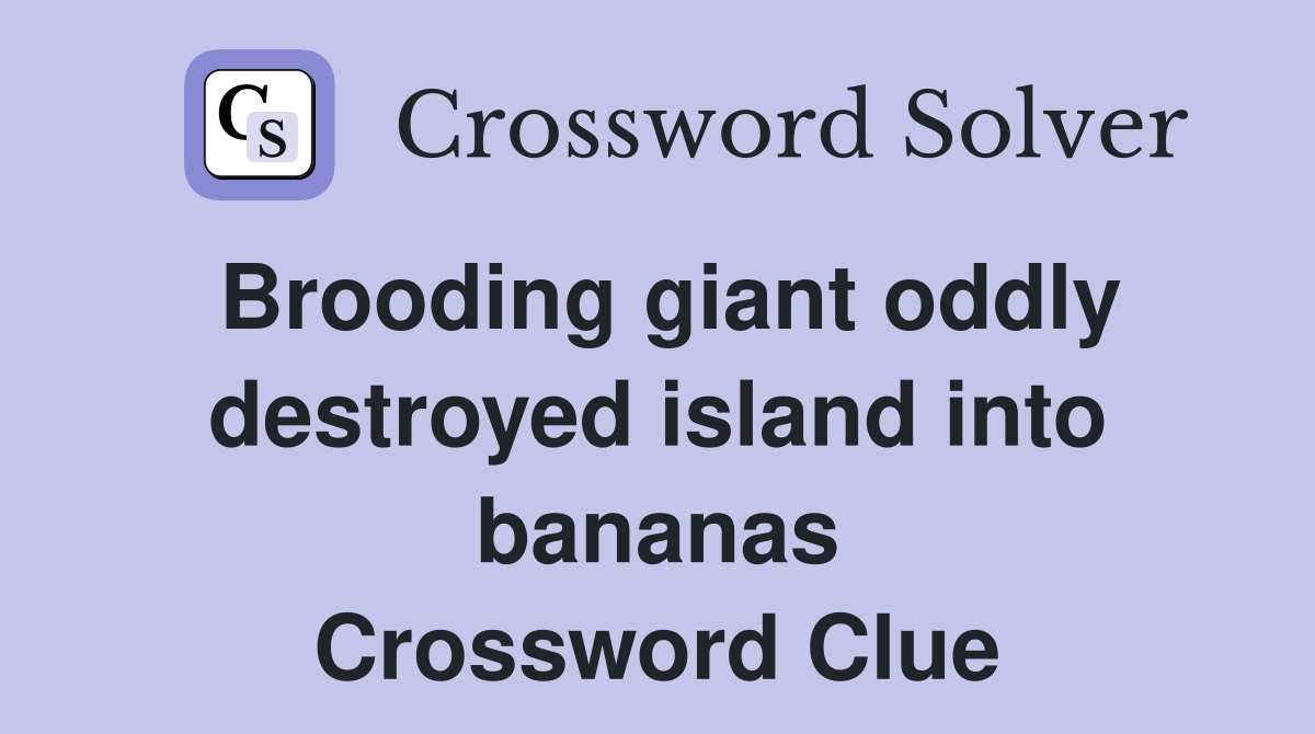 Brooding giant oddly destroyed island into bananas Crossword Clue