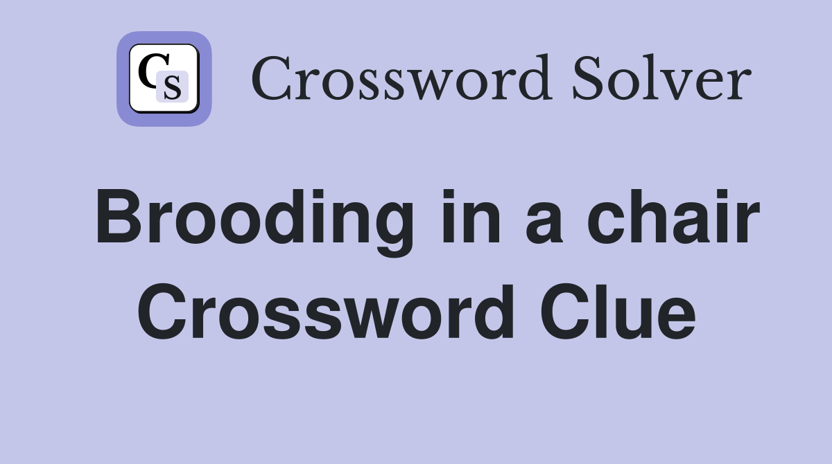 Brooding in a chair Crossword Clue