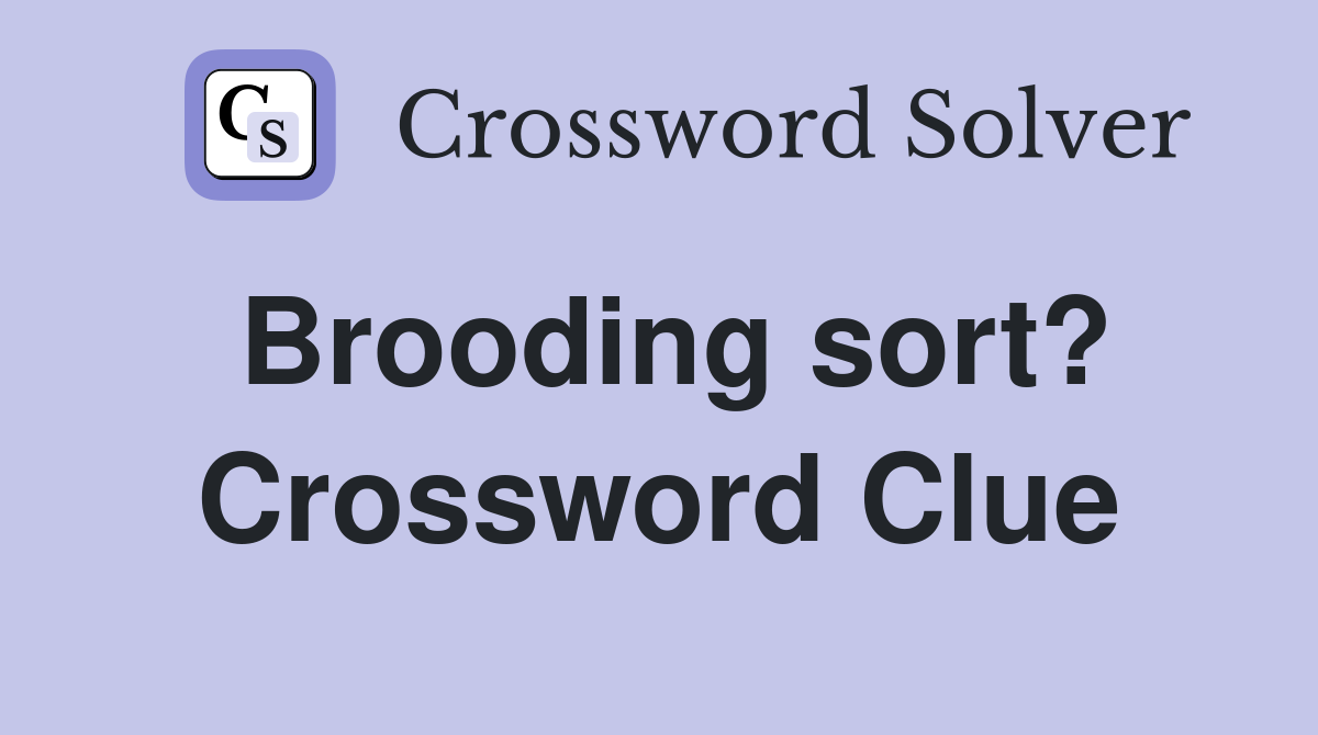 Brooding sort? Crossword Clue
