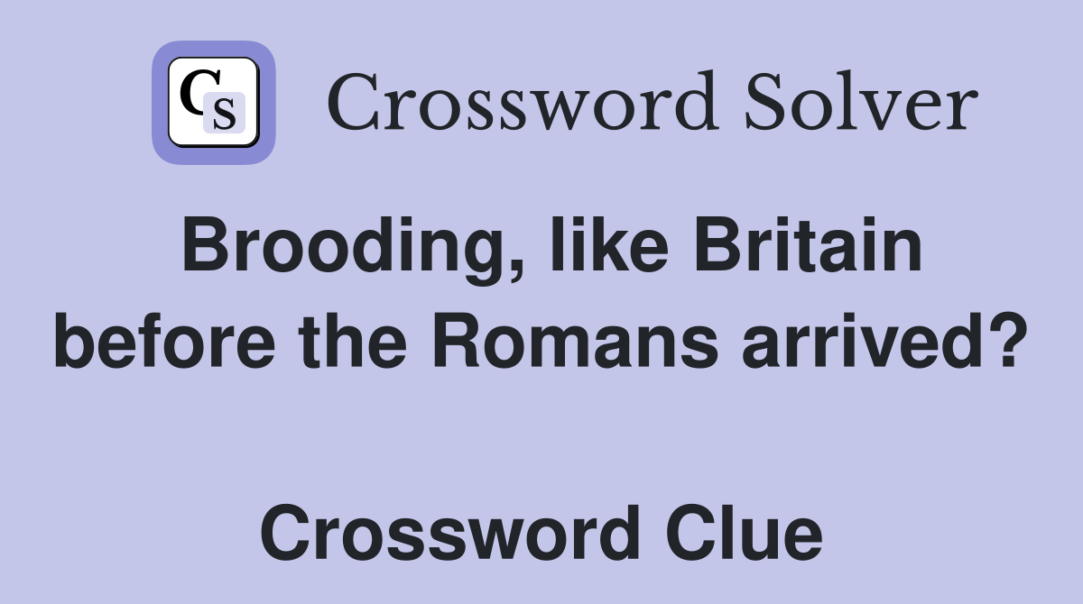 Brooding, like Britain before the Romans arrived?  Crossword Clue