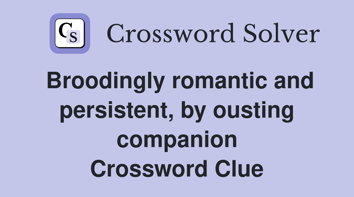 Broodingly romantic and persistent, by ousting companion Crossword Clue