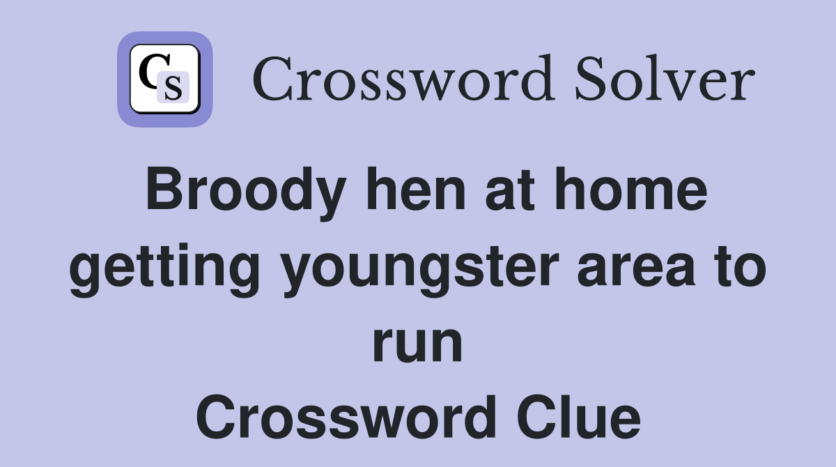 Broody hen at home getting youngster area to run Crossword Clue