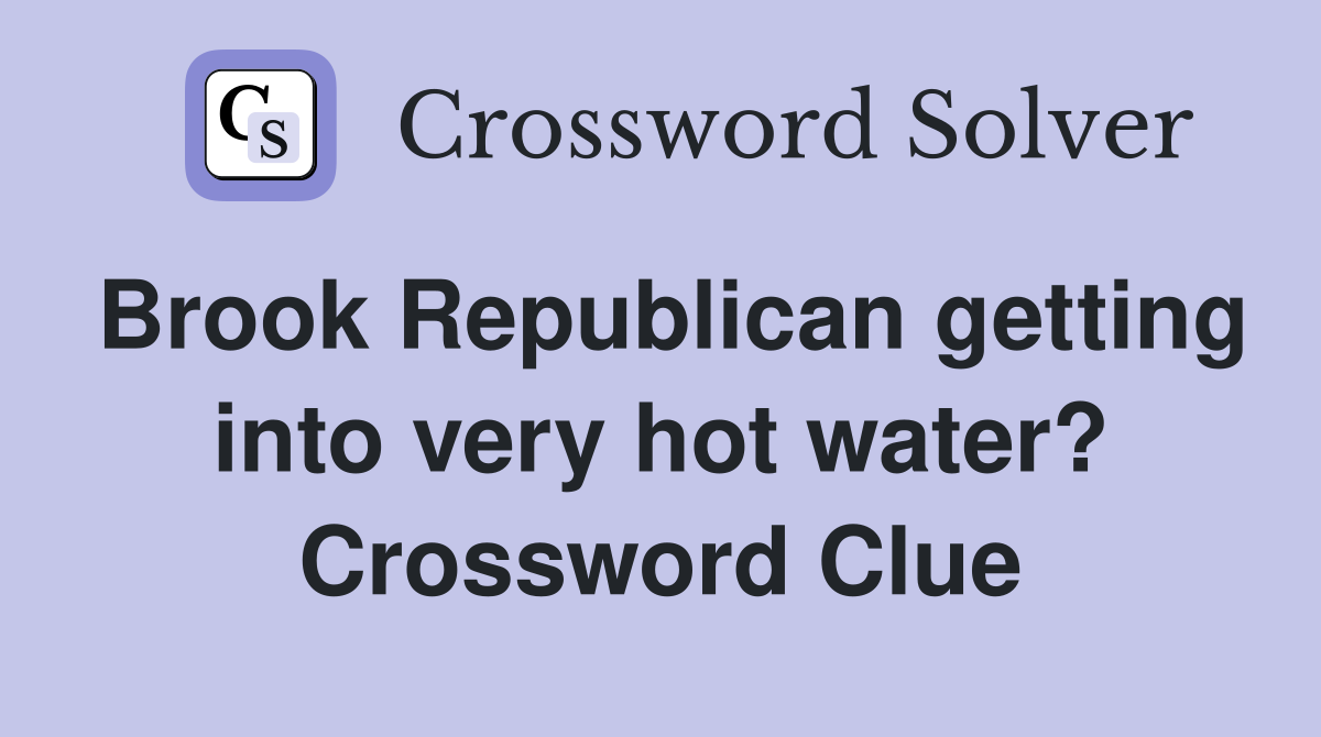 Brook Republican getting into very hot water? Crossword Clue