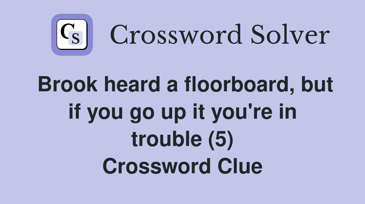 Brook heard a floorboard, but if you go up it you're in trouble (5) Crossword Clue