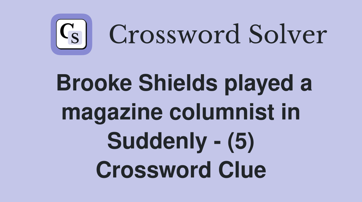 Brooke Shields played a magazine columnist in Suddenly - (5) Crossword Clue