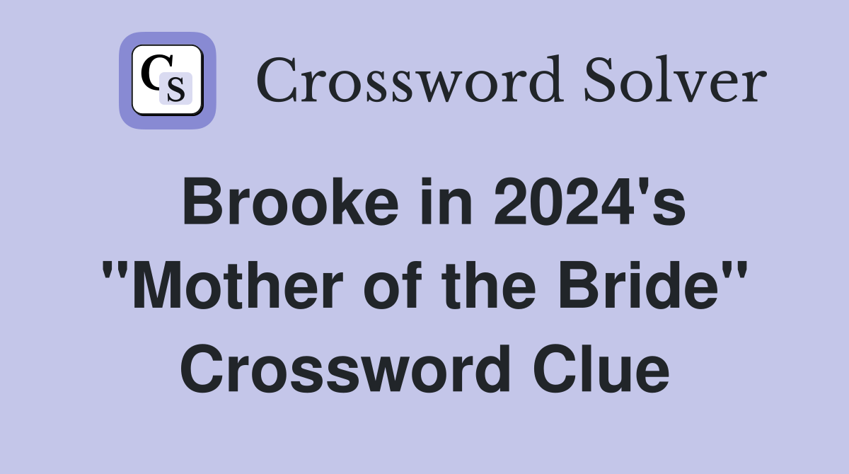 Brooke in 2024's "Mother of the Bride" Crossword Clue