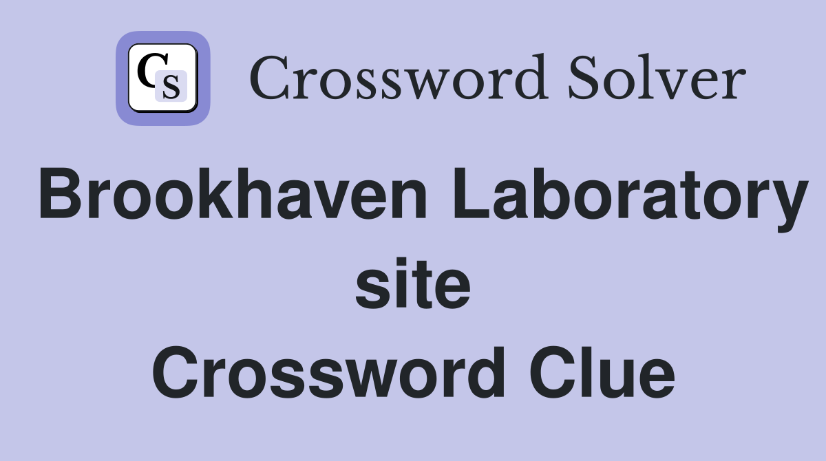 Brookhaven Laboratory site Crossword Clue