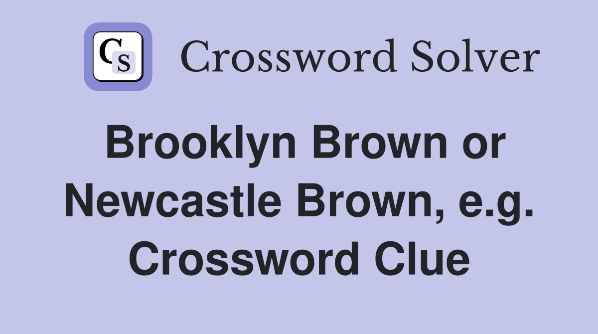 Brooklyn Brown or Newcastle Brown, e.g. Crossword Clue