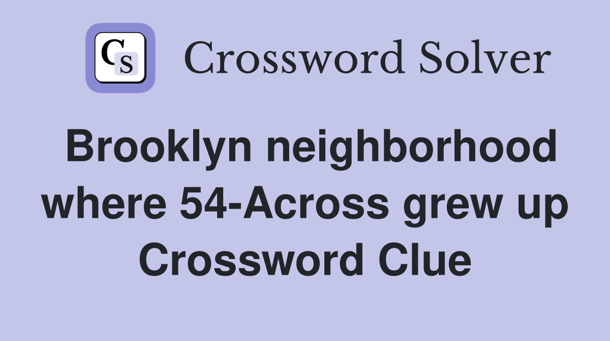 Brooklyn neighborhood where 54-Across grew up Crossword Clue