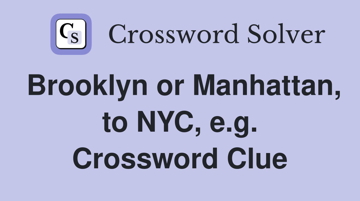 Brooklyn or Manhattan, to NYC, e.g. Crossword Clue