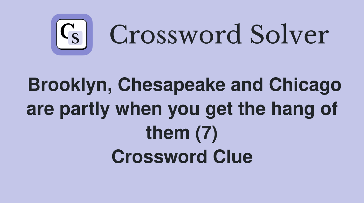 Brooklyn, Chesapeake and Chicago are partly when you get the hang of them (7) Crossword Clue