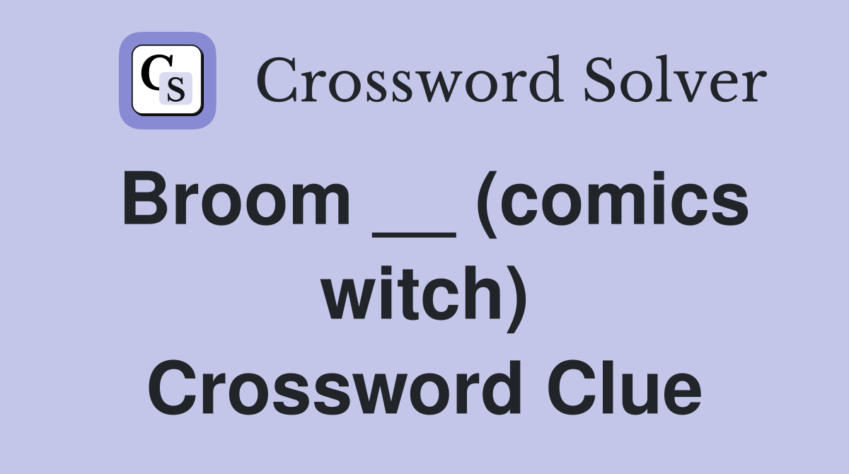 Broom __ (comics witch) Crossword Clue