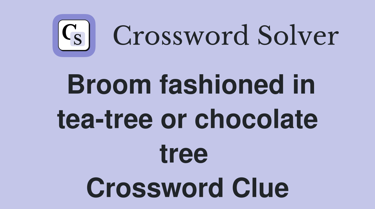 Broom fashioned in tea-tree or chocolate tree  Crossword Clue