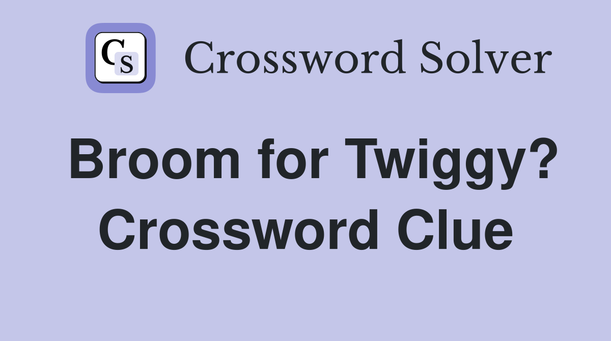 Broom for Twiggy? Crossword Clue