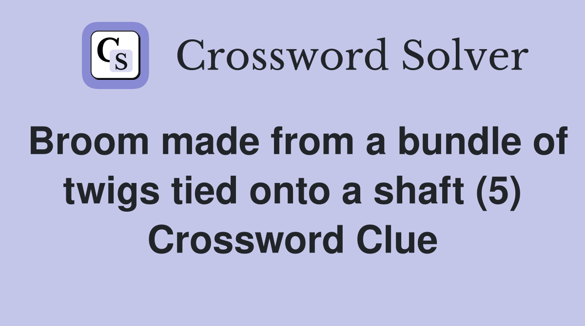 Broom made from a bundle of twigs tied onto a shaft (5) Crossword Clue