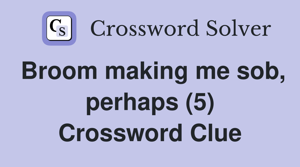 Broom making me sob, perhaps (5) Crossword Clue