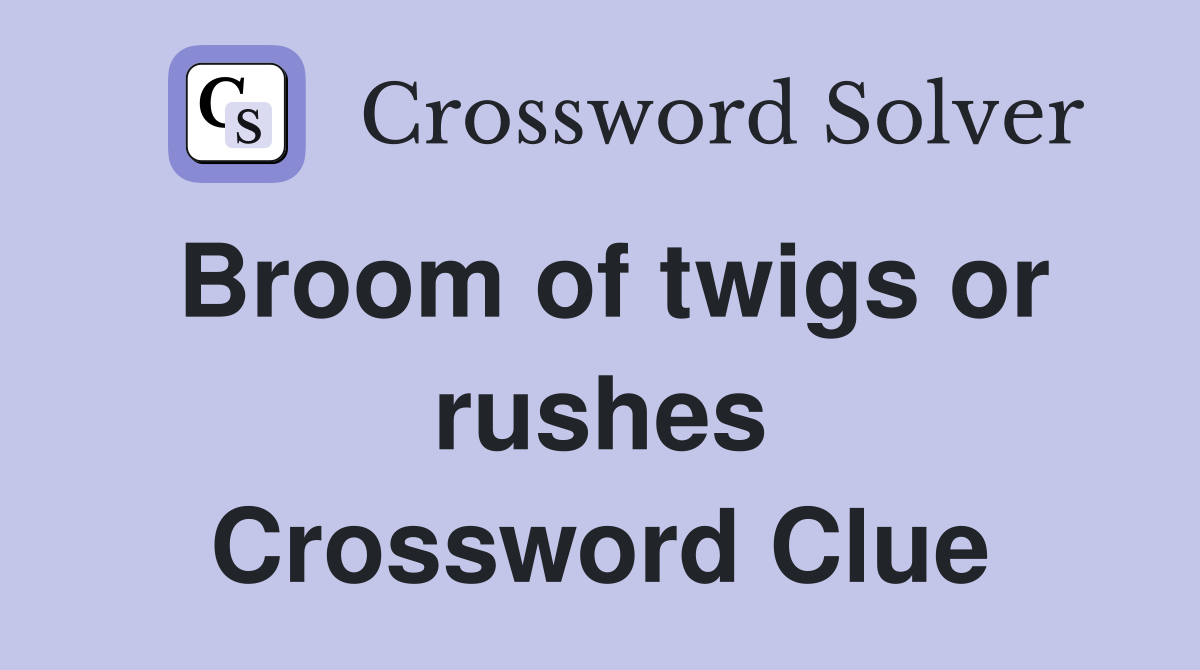 Broom of twigs or rushes Crossword Clue
