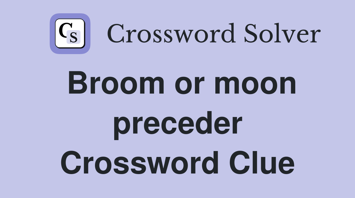 Broom or moon preceder Crossword Clue