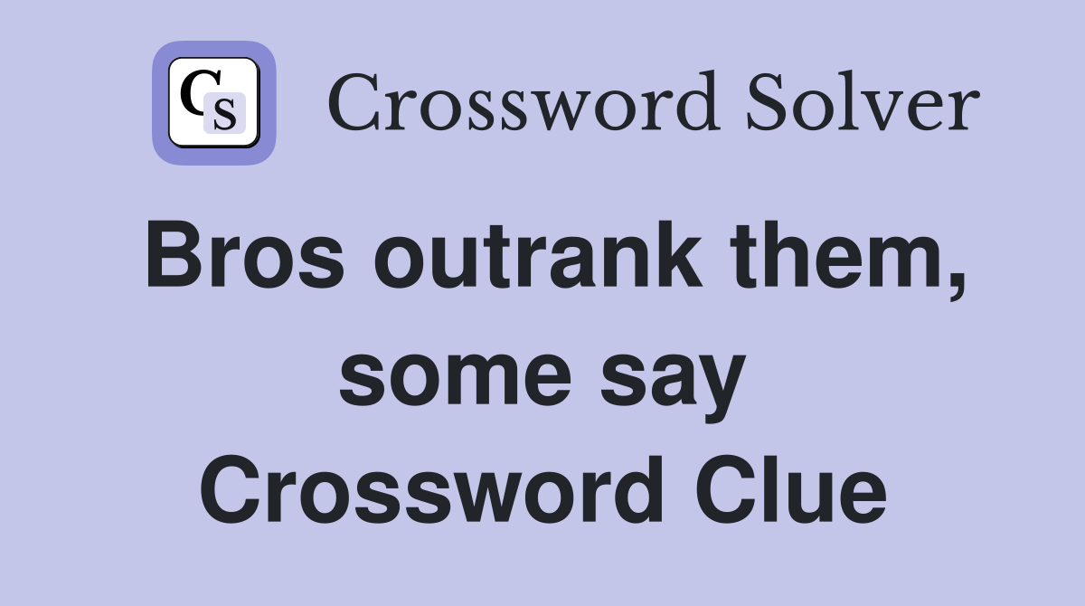Bros outrank them, some say Crossword Clue