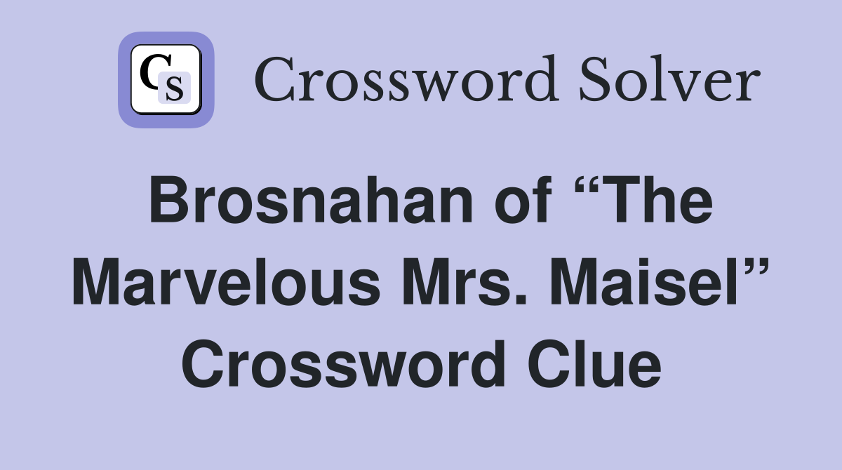 Brosnahan of “The Marvelous Mrs. Maisel” Crossword Clue