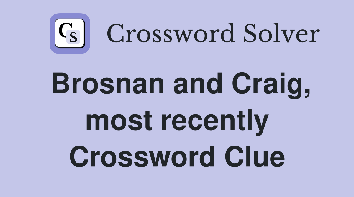 Brosnan and Craig, most recently Crossword Clue