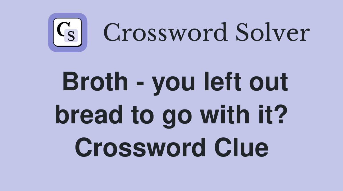 Broth - you left out bread to go with it? Crossword Clue