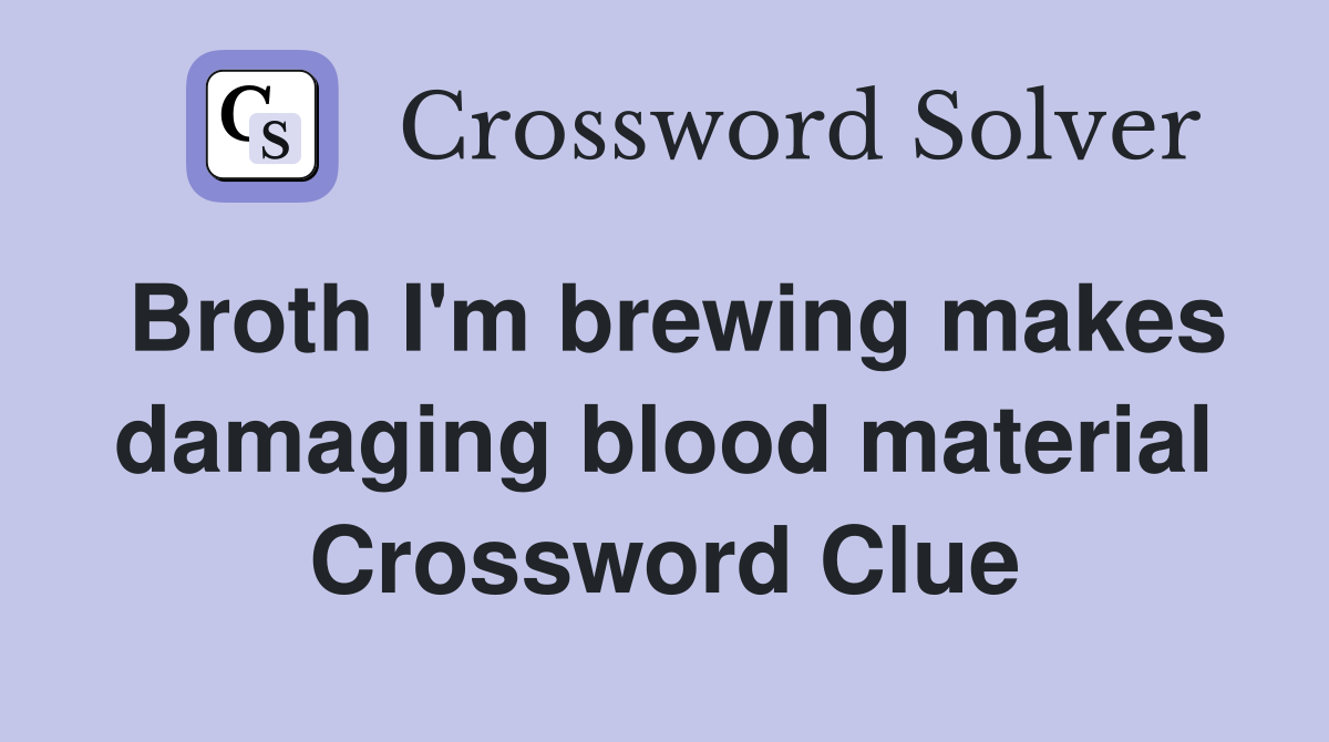 Broth I'm brewing makes damaging blood material Crossword Clue