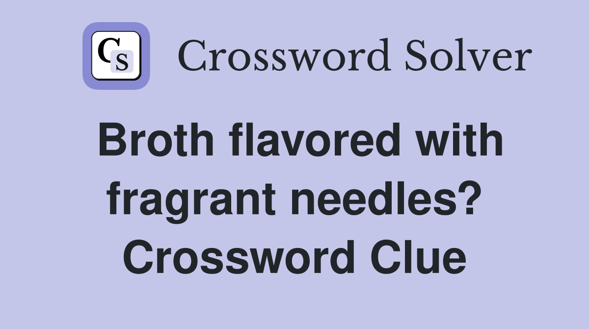 Broth flavored with fragrant needles? Crossword Clue