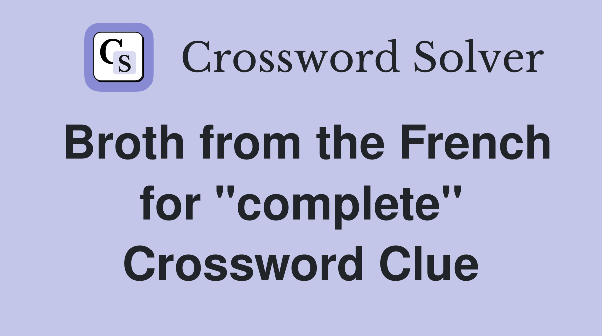 Broth from the French for "complete" Crossword Clue