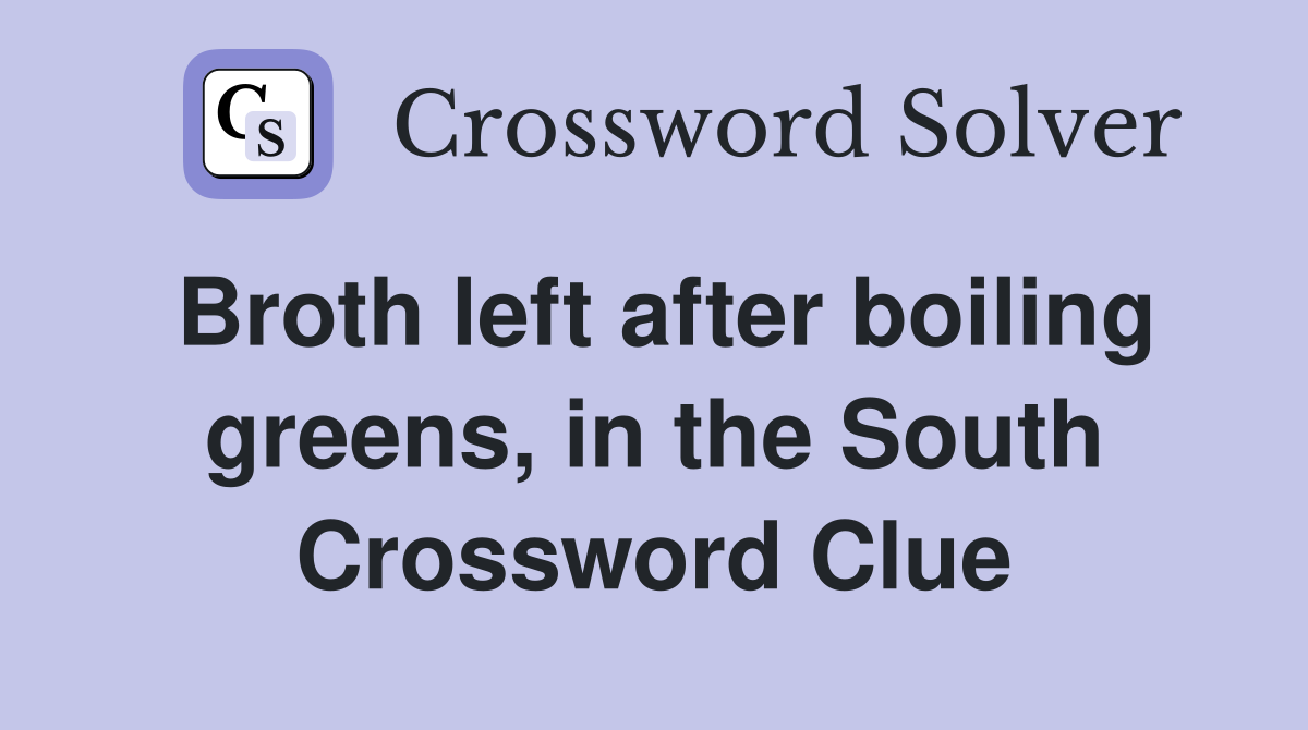 Broth left after boiling greens, in the South Crossword Clue