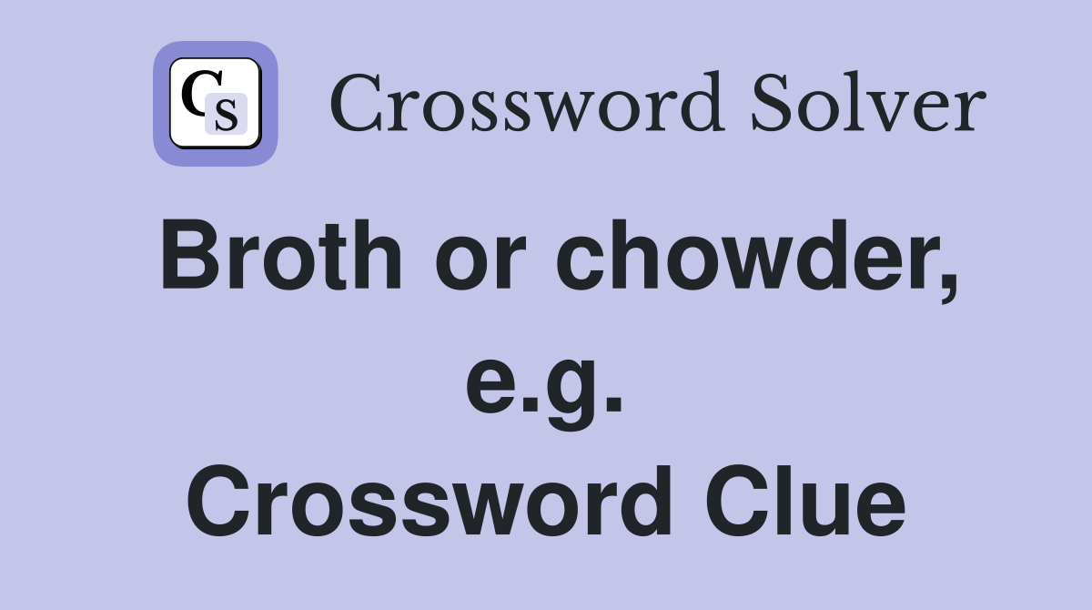 Broth or chowder, e.g. Crossword Clue