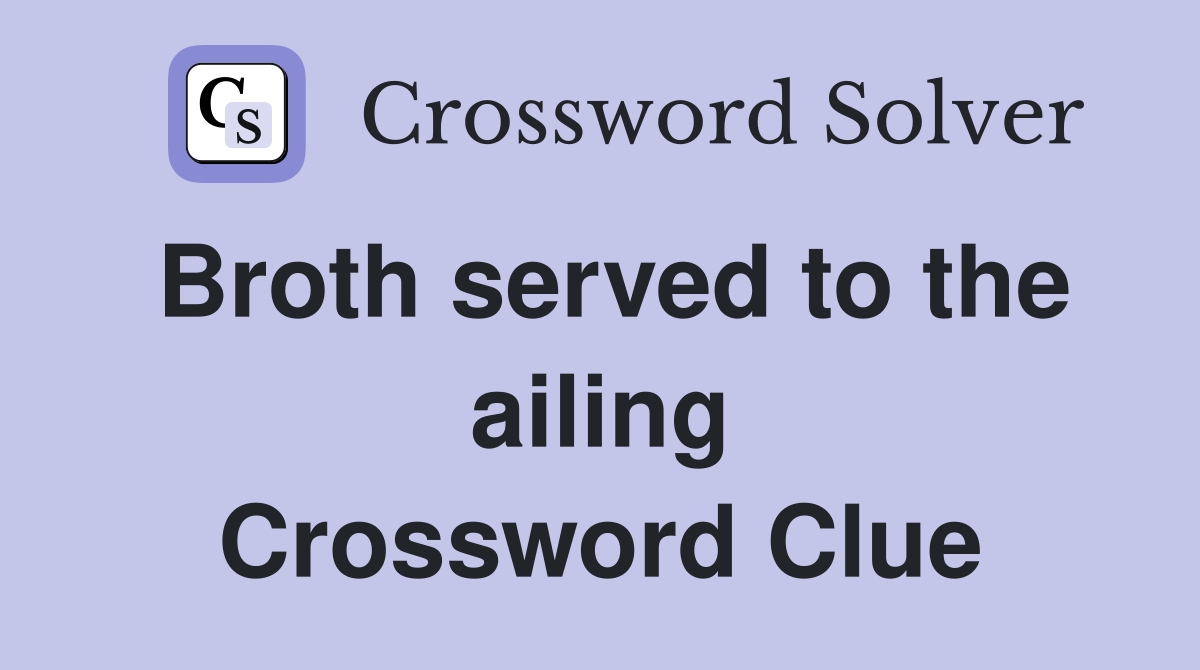 Broth served to the ailing Crossword Clue