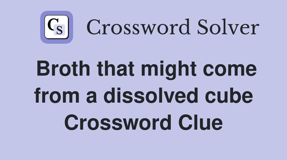 Broth that might come from a dissolved cube Crossword Clue