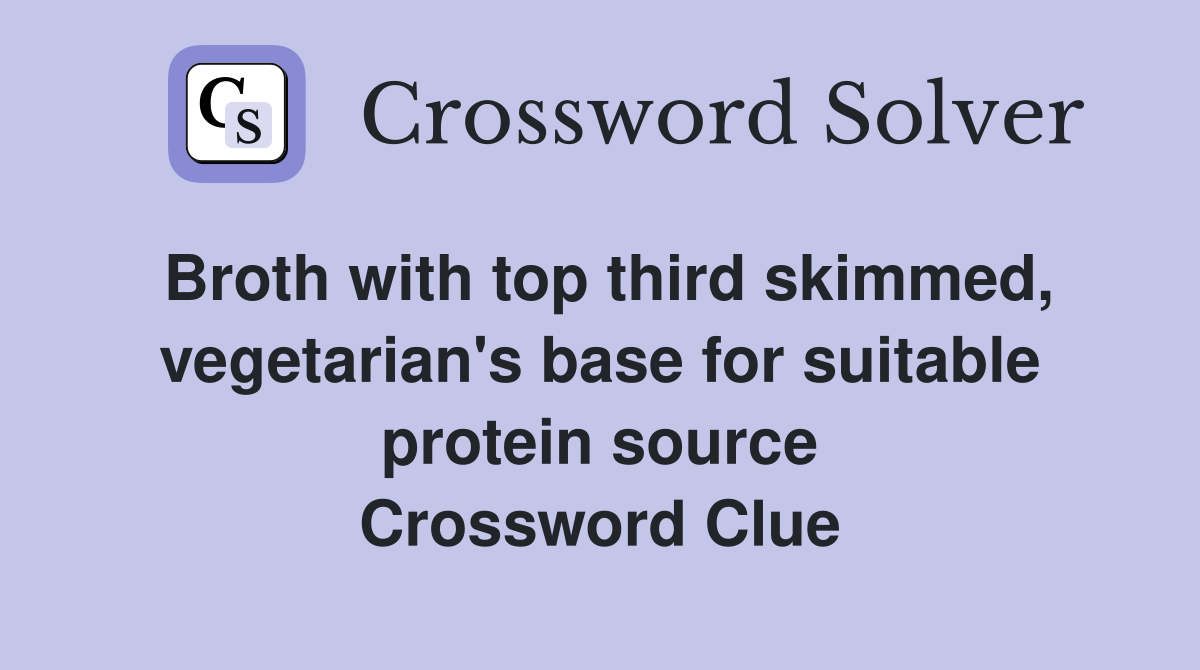 Broth with top third skimmed, vegetarian's base for suitable protein source Crossword Clue