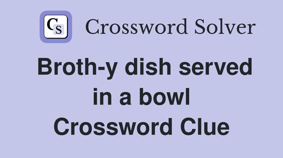 Broth-y dish served in a bowl Crossword Clue