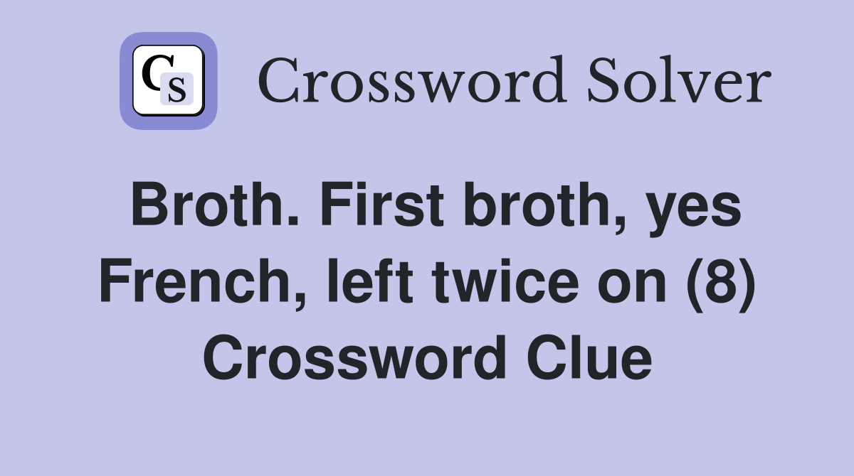 Broth. First broth, yes French, left twice on (8) Crossword Clue