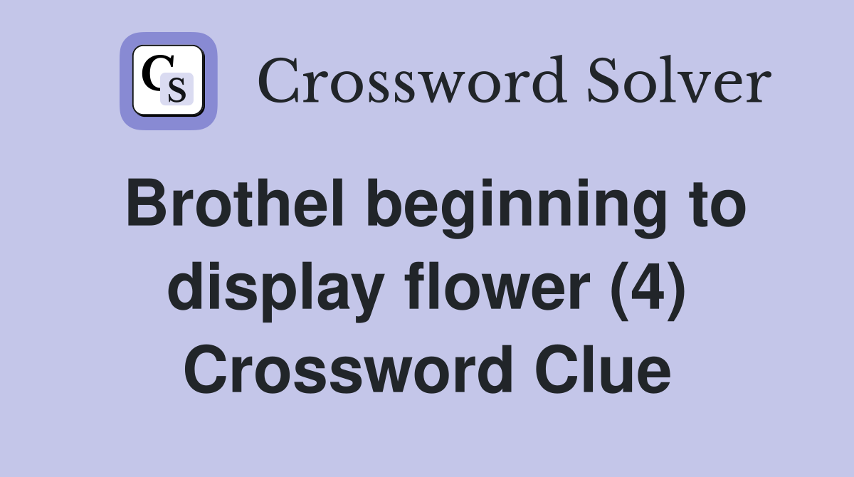 Brothel beginning to display flower (4) Crossword Clue