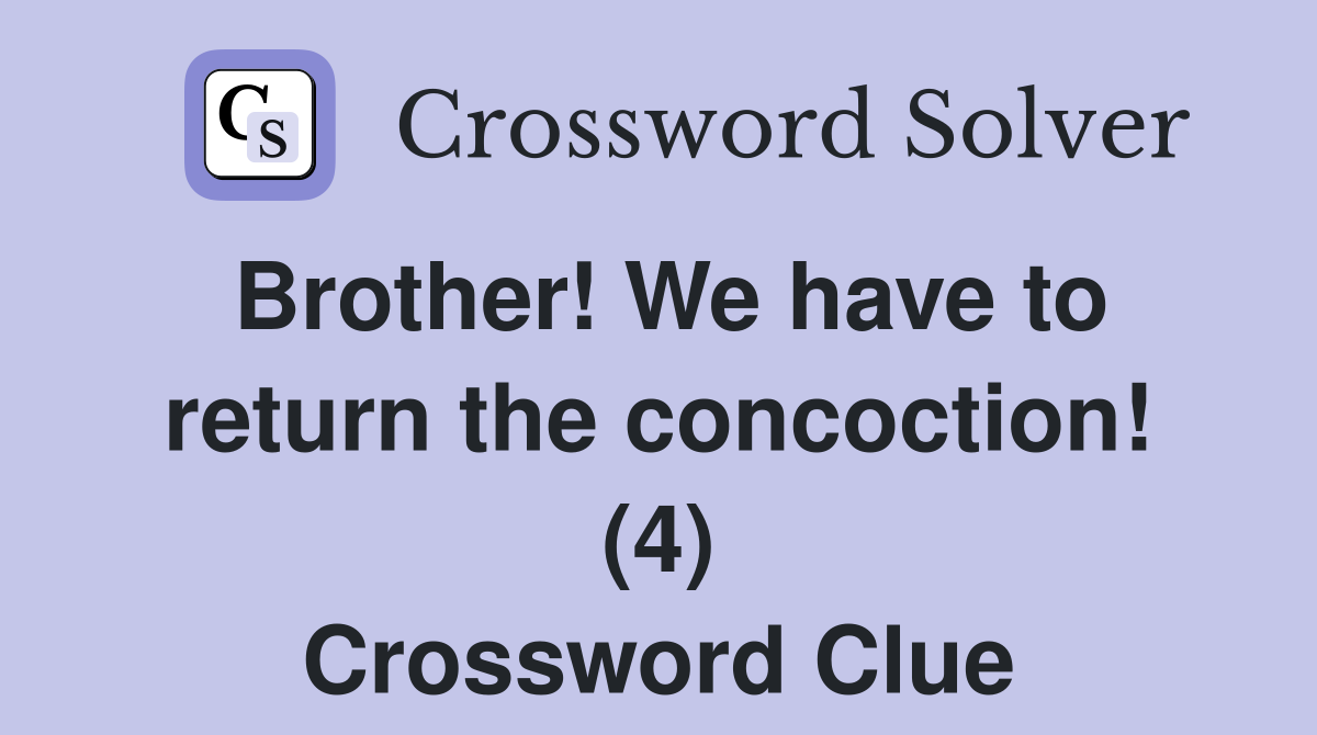 Brother! We have to return the concoction! (4) Crossword Clue