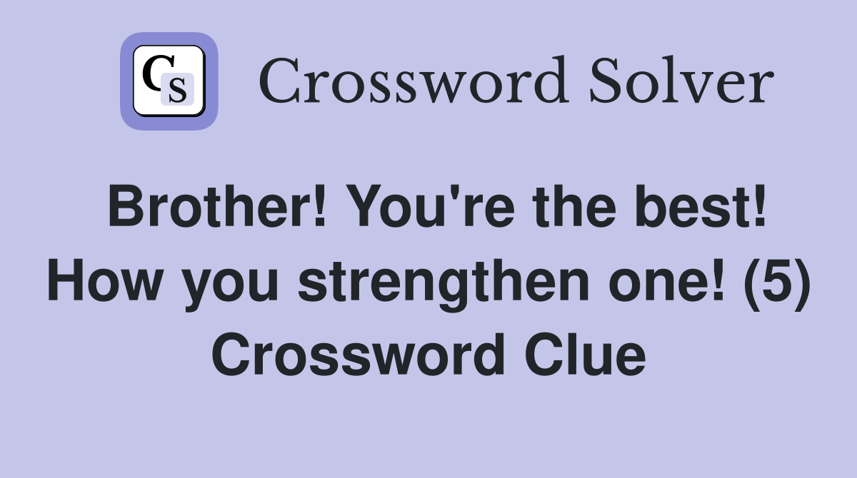 Brother! You're the best! How you strengthen one! (5) Crossword Clue