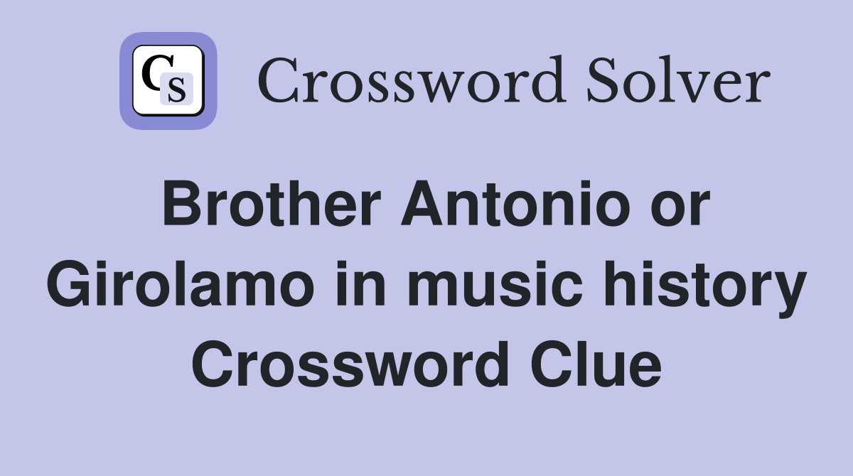 Brother Antonio or Girolamo in music history Crossword Clue