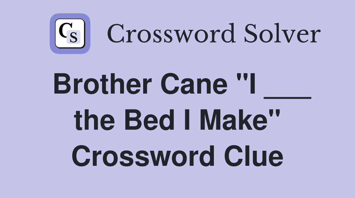 Brother Cane "I ___ the Bed I Make" Crossword Clue