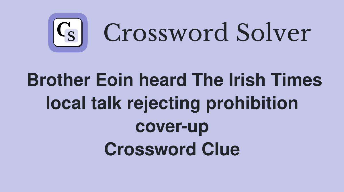 Brother Eoin heard The Irish Times local talk rejecting prohibition cover-up Crossword Clue