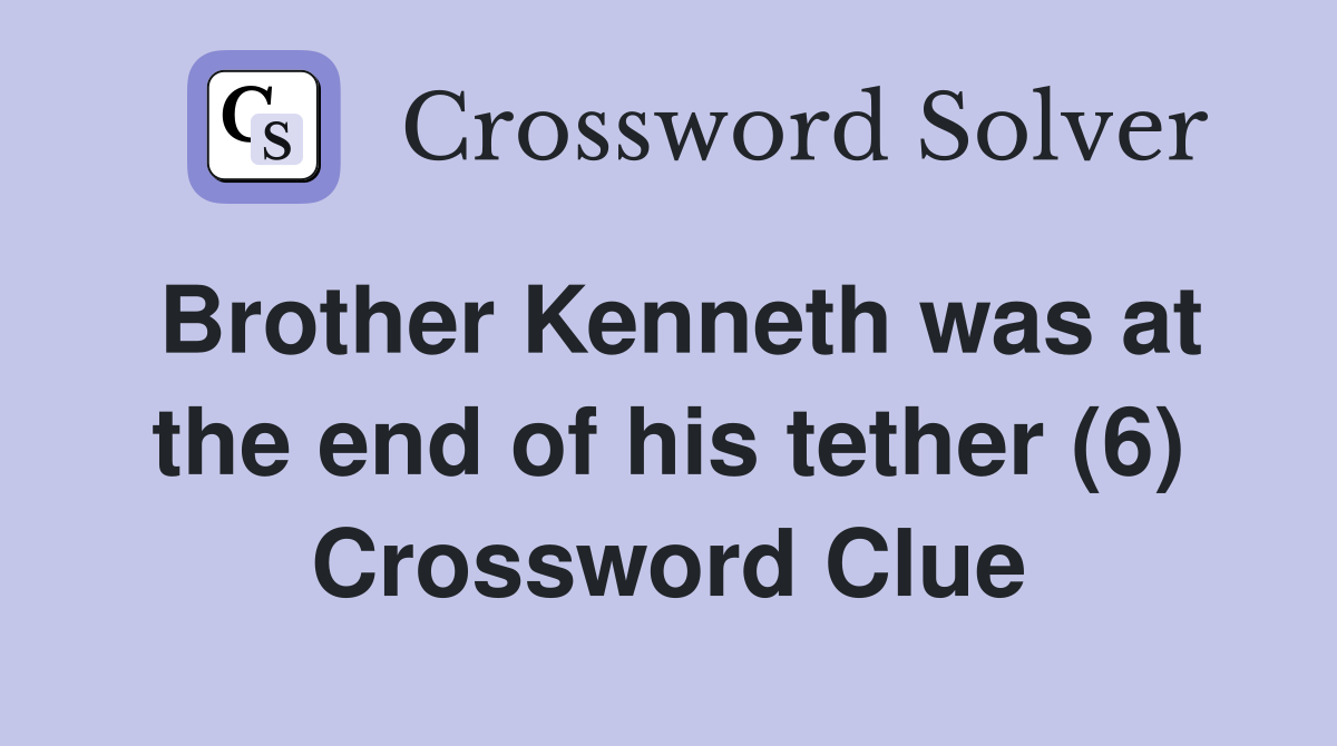 Brother Kenneth was at the end of his tether (6) Crossword Clue