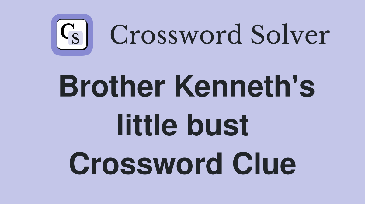 Brother Kenneth's little bust Crossword Clue